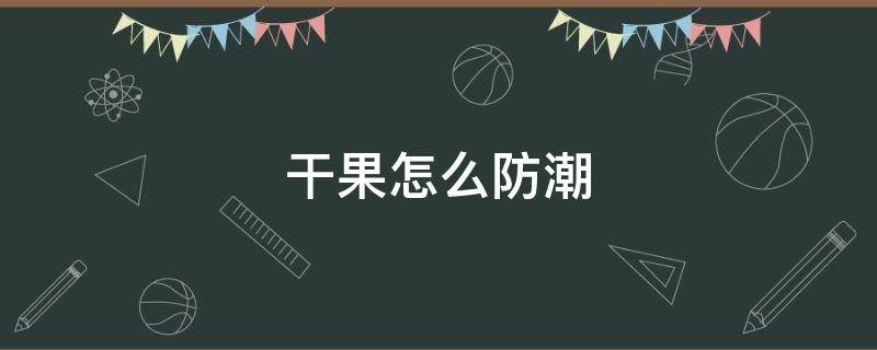 干果怎么防潮 怎么防止干果受潮