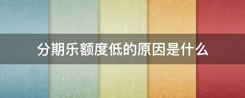 分期乐额度低的原因是什么 分期乐额度为什么突然变少了
