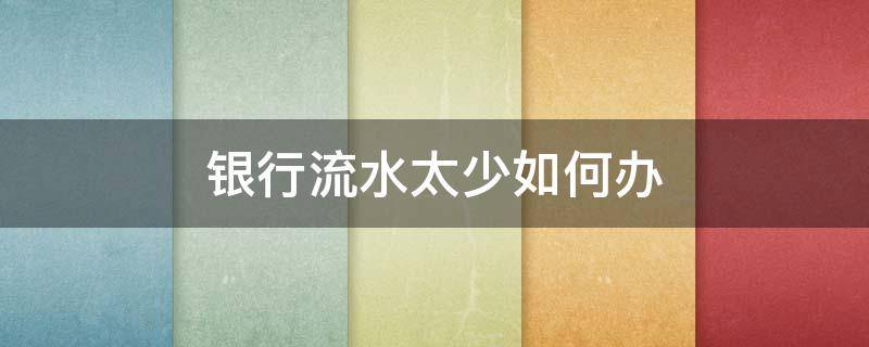 银行流水太少如何办 银行流水太少如何办理