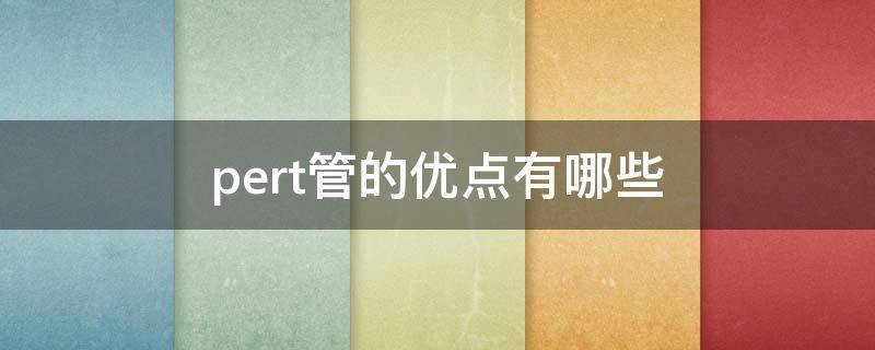 pert管的优点有哪些（pert管好吗）