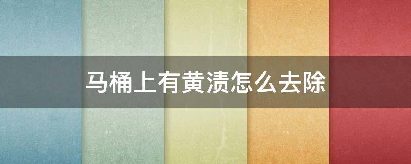 马桶上有黄渍怎么去除（马桶上有黄渍怎么去除小妙招）