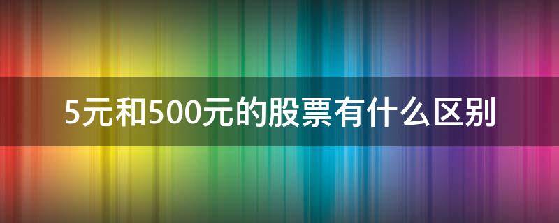 5元和500元的股票有什么区别 5元和500元的股票有什么区别呢