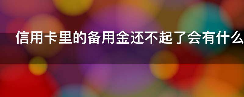 信用卡里的备用金还不起了会有什么结果
