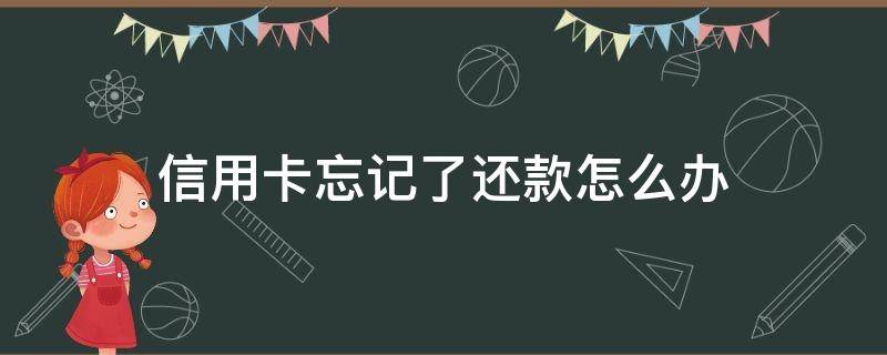 信用卡忘记了还款怎么办 信用卡忘记还款怎么办超过一天了