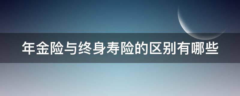 年金险与终身寿险的区别有哪些（年金和终身寿险）