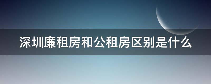 深圳廉租房和公租房区别是什么 深圳廉租房和公租房区别是什么呢