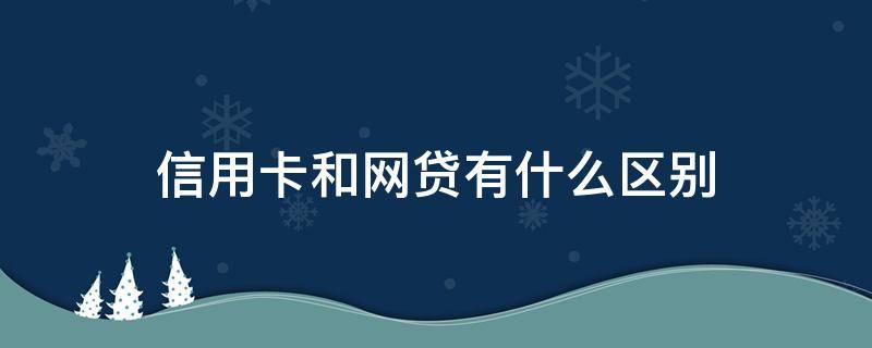 信用卡和网贷有什么区别（信用卡和网贷有什么区别吗）