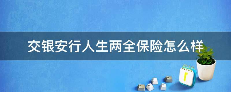 交银安行人生两全保险怎么样（交银安行人生两全保险条款）