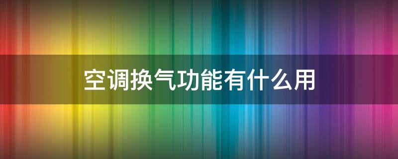 空调换气功能有什么用 空调换气是什么意思?