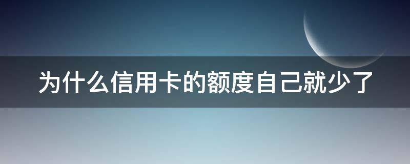 为什么信用卡的额度自己就少了 为什么信用卡额度自己变少