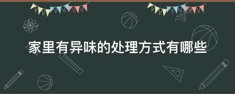 家里有异味的处理方式有哪些 家里有异味的处理方式有哪些好