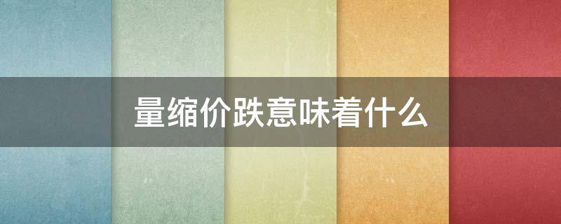 量缩价跌意味着什么（量缩价不跌口诀）