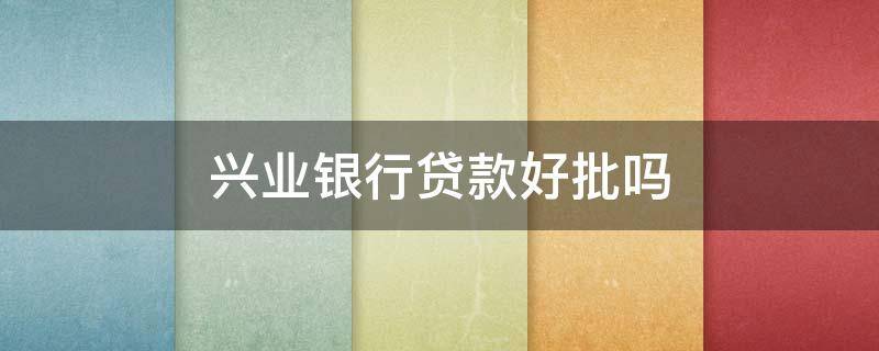 兴业银行贷款好批吗 不看负债和征信的贷款