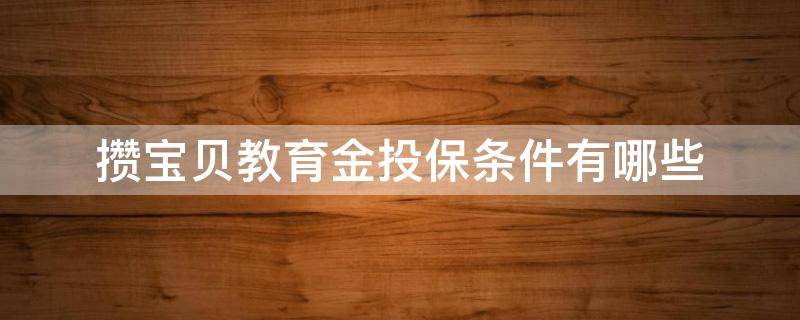 攒宝贝教育金投保条件有哪些（支付宝的太平人寿的攒宝贝教育金怎么样）