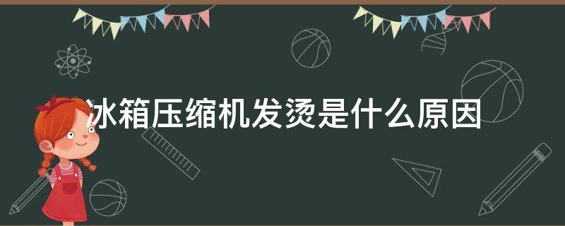 冰箱压缩机发烫是什么原因 冰箱压缩机发烫是什么原因?