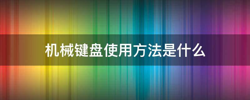 机械键盘使用方法是什么（机械键盘的使用方法）