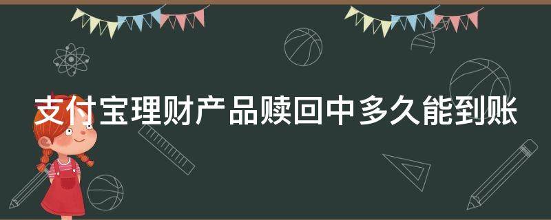 支付宝理财产品赎回中多久能到账 支付宝理财产品赎回中多久能到账户