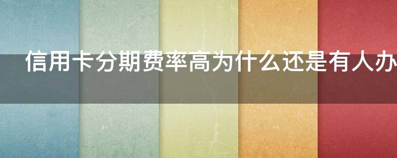 信用卡分期费率高为什么还是有人办（为什么信用卡分期金额比消费金额多）