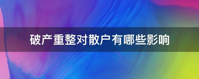 破产重整对散户有哪些影响 破产重整对散户有哪些影响和意义