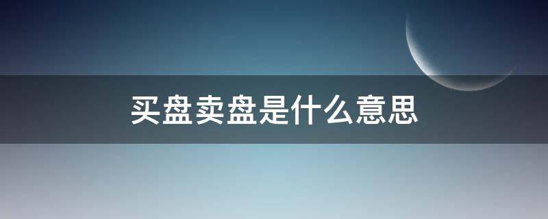 买盘卖盘是什么意思 什么叫买盘和卖盘