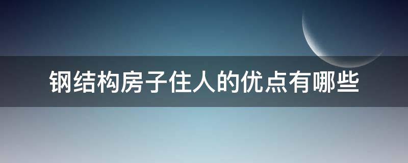 钢结构房子住人的优点有哪些（钢结构的房子能不能住人）