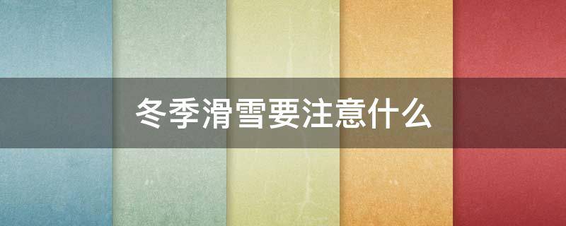 冬季滑雪要注意什么 冬季滑雪要注意什么问题