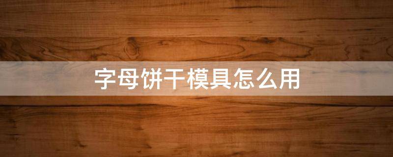 字母饼干模具怎么用（字母饼干模具怎么用视频）