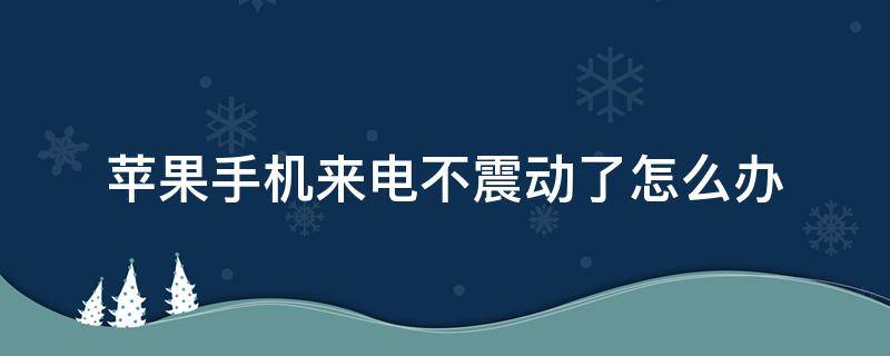 苹果手机来电不震动了怎么办 iphone开了震动也不振