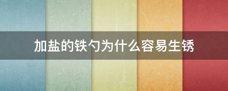 加盐的铁勺为什么容易生锈 加盐的铁勺为什么容易生锈的原因