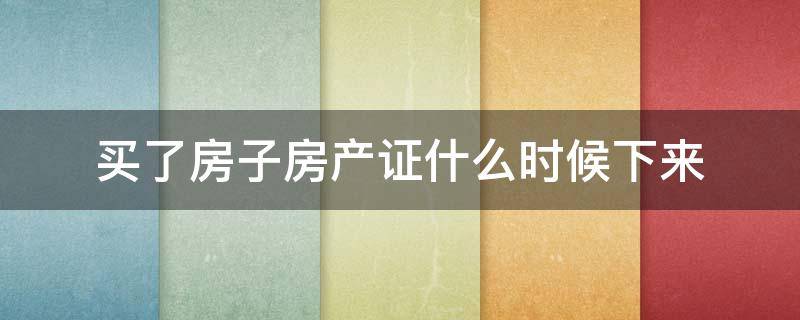 买了房子房产证什么时候下来（买了房子房产证什么时候下来的）
