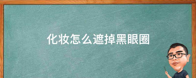 化妆怎么遮掉黑眼圈 化妆怎么遮掉黑眼圈和眼袋