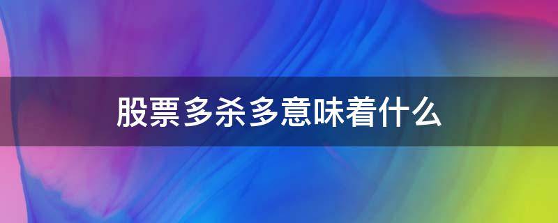 股票多杀多意味着什么 股票杀多是什么意思