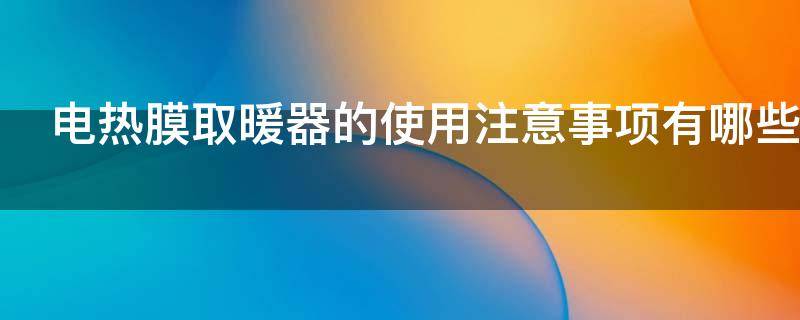 电热膜取暖器的使用注意事项有哪些（电热膜取暖器的使用注意事项有哪些视频）