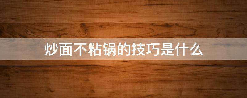 炒面不粘锅的技巧是什么（炒面不粘锅的技巧是什么呢）