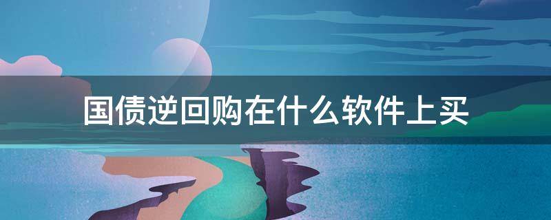 国债逆回购在什么软件上买（国债逆回购什么app）