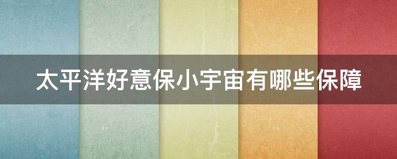 太平洋好意保小宇宙有哪些保障 太平洋好意保老年意外险怎么买