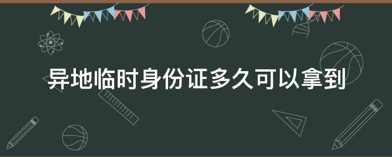 异地临时身份证多久可以拿到 在异地补办身份证需要什么证件