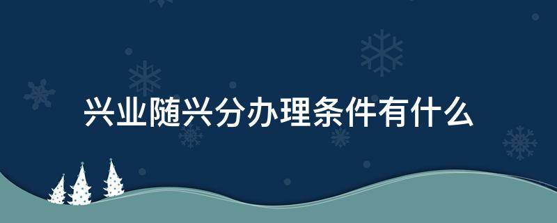 兴业随兴分办理条件有什么（兴业银行随兴分申请条件）