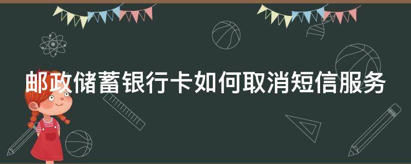 邮政储蓄银行卡如何取消短信服务 邮政储蓄银行卡如何取消短信服务业务
