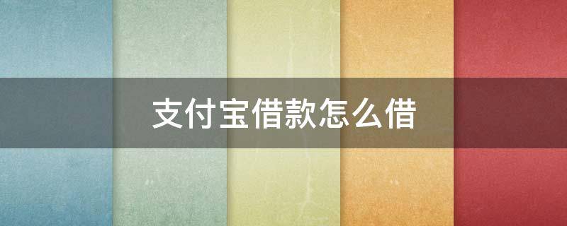 支付宝借款怎么借（支付宝借款怎么借10000）
