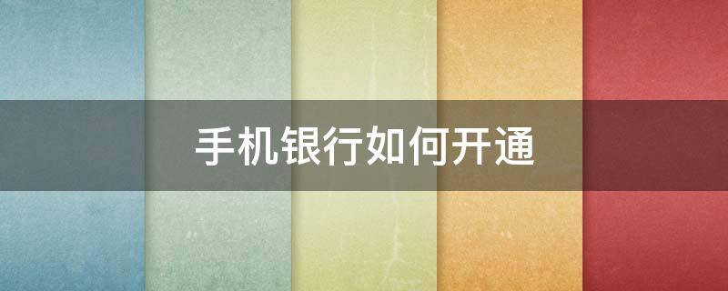 手机银行如何开通 手机银行如何开通转账功能