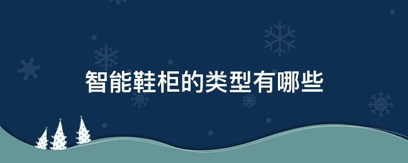 智能鞋柜的类型有哪些（智能鞋柜的类型有哪些种类）