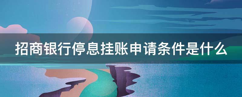 招商银行停息挂账申请条件是什么（招行停息挂账容易申请吗）