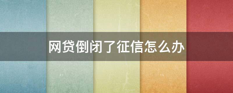 网贷倒闭了征信怎么办 网贷倒闭了征信呆账怎么办