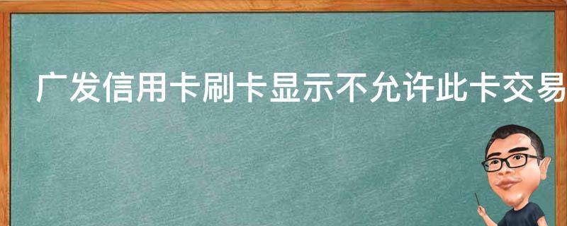 广发信用卡刷卡显示不允许此卡交易是怎么回事