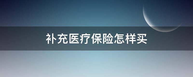 补充医疗保险怎样买 补充医疗保险用处大吗