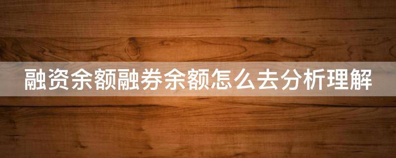融资余额融券余额怎么去分析理解（融资余额 融券余额 融资融券余额）