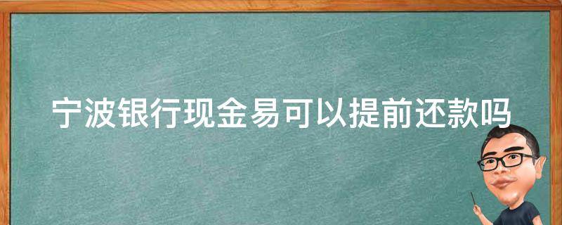 宁波银行现金易可以提前还款吗（宁波银行现金易是现金分期吗）