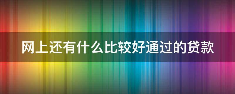 网上还有什么比较好通过的贷款 网上还有哪些可以贷款