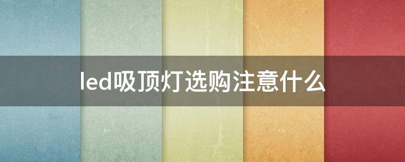 led吸顶灯选购注意什么（led吸顶灯什么样的好）